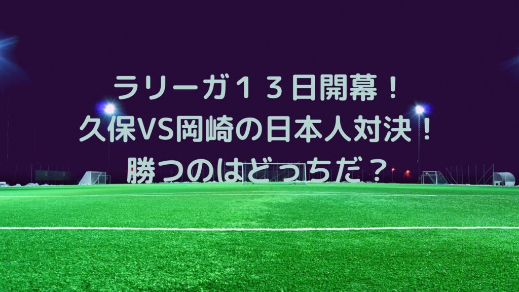 ラリーガ１３日開幕 久保vs岡崎の日本人対決 勝つのはどっちだ サッカーぶんがく