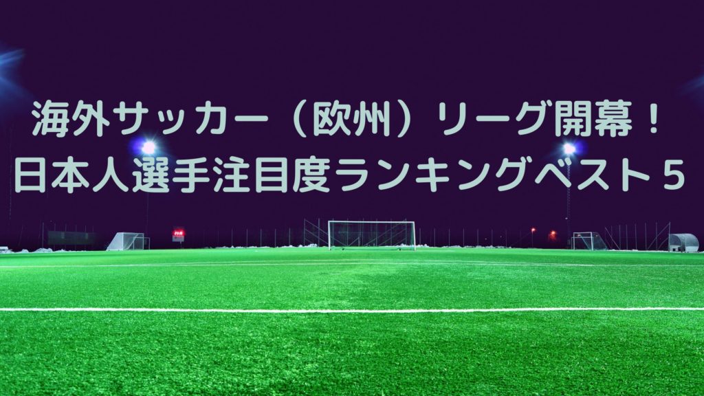 海外サッカー 欧州 リーグ開幕 日本人選手注目度ランキングベスト５ サッカーぶんがく