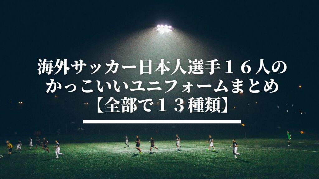 海外サッカー日本人選手のかっこいいユニフォームまとめ 全１３種類 サッカーぶんがく
