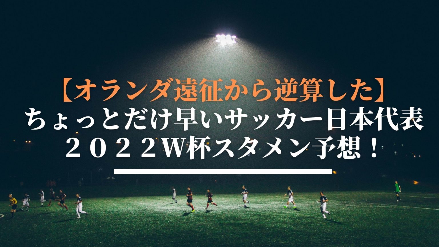 オランダ遠征から逆算した サッカー日本代表２０２２ｗ杯のスタメン予想 サッカーぶんがく