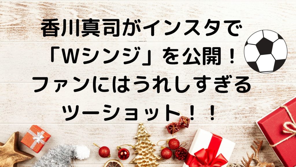 香川真司がインスタで Wダブルシンジ を公開 ファンにはうれしすぎるツーショット サッカーぶんがく