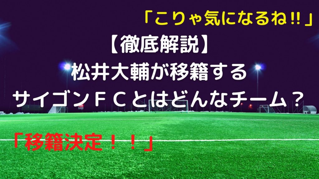 徹底解説 日本人初 松井大輔が移籍するサイゴンｆｃとはどんなチーム サッカーぶんがく