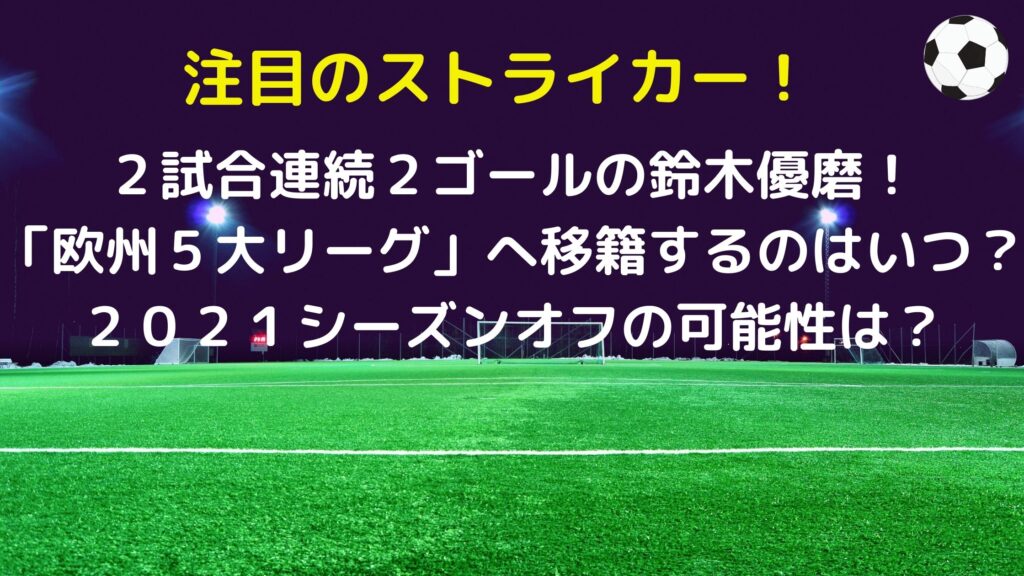 鈴木優磨が欧州５大リーグへ移籍するのはいつ ２０２１シーズンオフの可能性は サッカーぶんがく