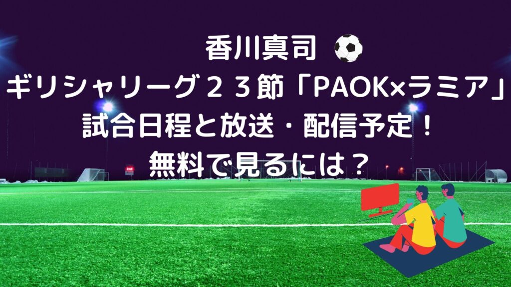 香川真司 ギリシャリーグ２３節 Paok ラミア の試合日程と放送 配信予定 無料で見るには サッカーぶんがく