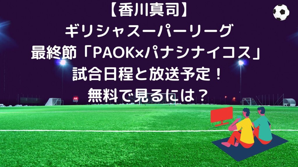 香川真司 ギリシャスーパーリーグ最終節２６節 Paok パナシナイコス の試合日程とテレビ放送 ネット配信予定 無料で見るには サッカーぶんがく