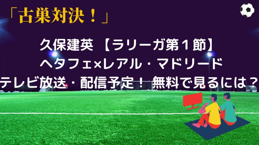 久保建英 ラリーガ第１節 ヘタフェ のレアルマドリード戦の放送 配信予定 無料で見るには サッカーぶんがく