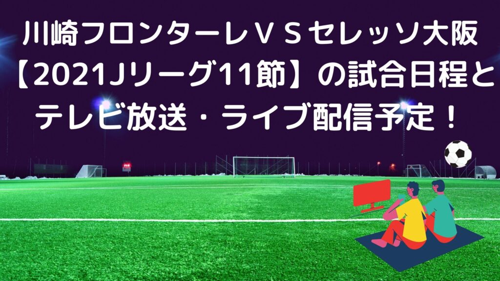 川崎フロンターレｖｓセレッソ大阪 21jリーグ の試合日程とテレビ放送 ライブ配信予定 サッカーぶんがく