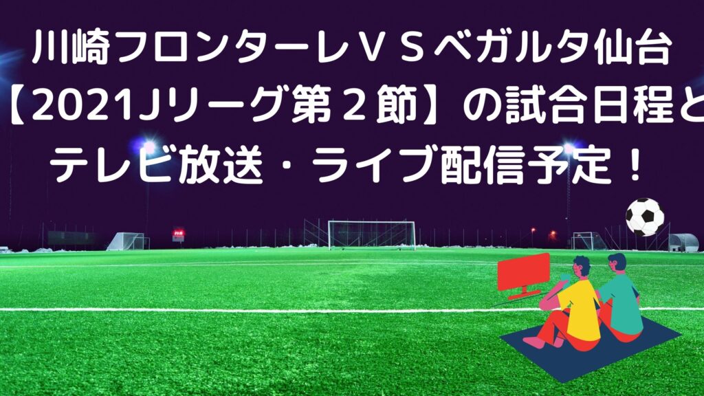 川崎フロンターレｖｓベガルタ仙台 21jリーグ第２節 の試合日程とテレビ放送 ライブ配信予定 サッカーぶんがく